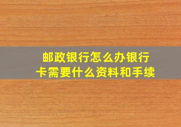 邮政银行怎么办银行卡需要什么资料和手续