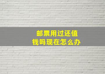 邮票用过还值钱吗现在怎么办