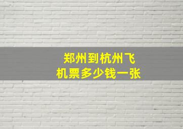 郑州到杭州飞机票多少钱一张