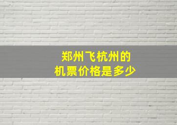 郑州飞杭州的机票价格是多少