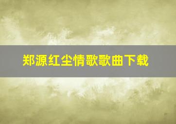 郑源红尘情歌歌曲下载