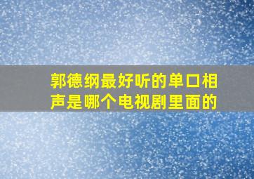 郭德纲最好听的单口相声是哪个电视剧里面的