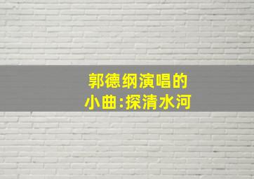 郭德纲演唱的小曲:探清水河