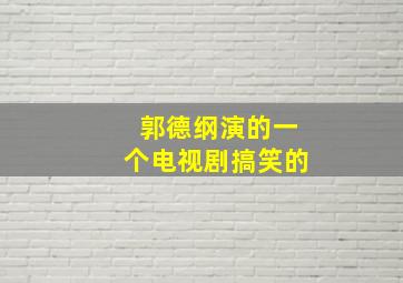 郭德纲演的一个电视剧搞笑的