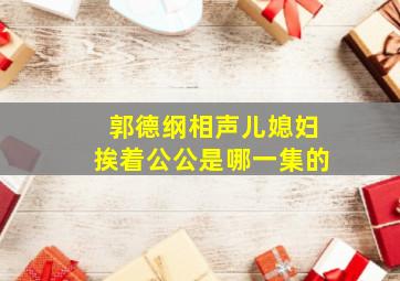 郭德纲相声儿媳妇挨着公公是哪一集的