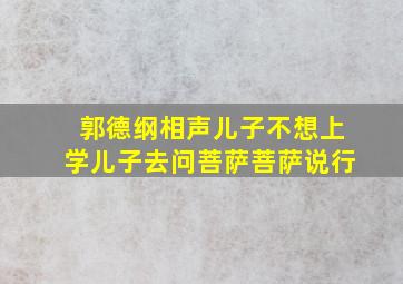 郭德纲相声儿子不想上学儿子去问菩萨菩萨说行