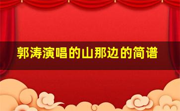 郭涛演唱的山那边的简谱