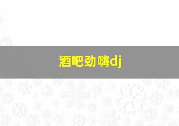 酒吧劲嗨dj