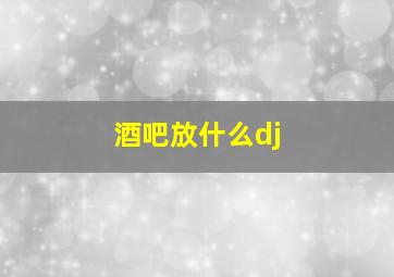 酒吧放什么dj