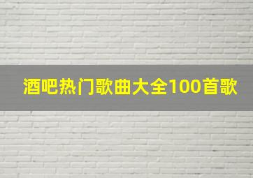 酒吧热门歌曲大全100首歌