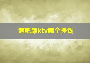 酒吧跟ktv哪个挣钱