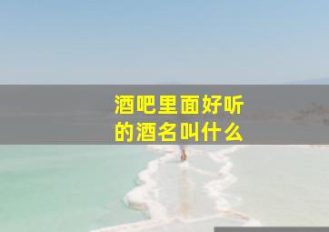 酒吧里面好听的酒名叫什么