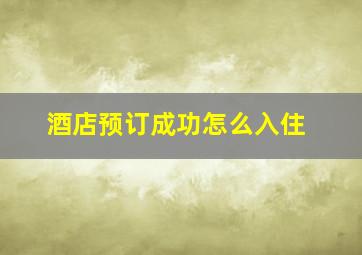 酒店预订成功怎么入住