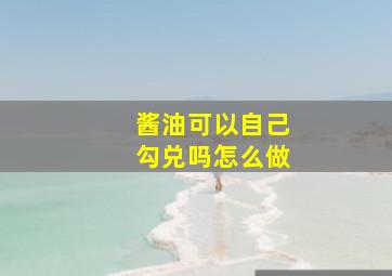 酱油可以自己勾兑吗怎么做