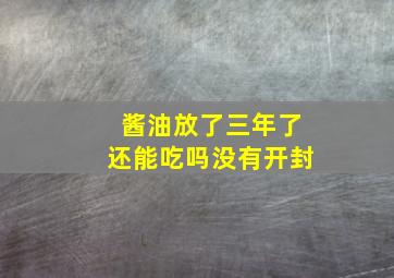 酱油放了三年了还能吃吗没有开封