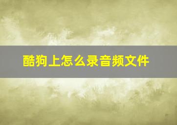 酷狗上怎么录音频文件