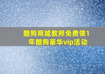 酷狗商城教师免费领1年酷狗豪华vip活动