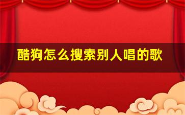 酷狗怎么搜索别人唱的歌