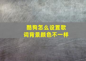 酷狗怎么设置歌词背景颜色不一样