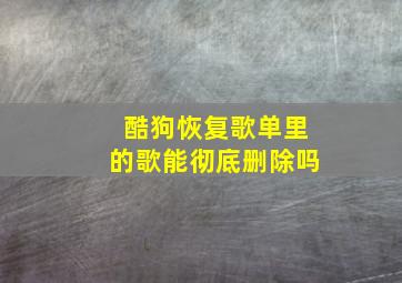 酷狗恢复歌单里的歌能彻底删除吗