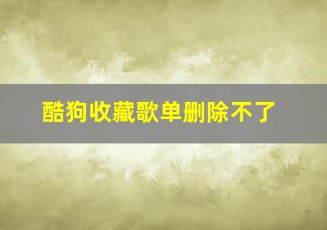 酷狗收藏歌单删除不了