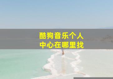 酷狗音乐个人中心在哪里找