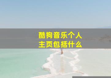 酷狗音乐个人主页包括什么