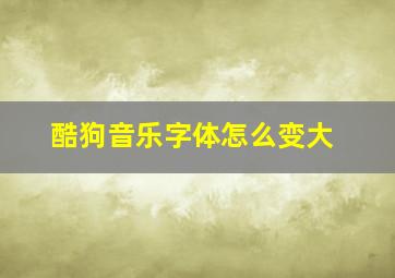 酷狗音乐字体怎么变大