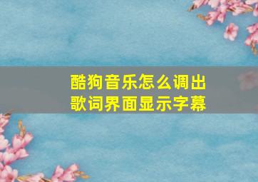 酷狗音乐怎么调出歌词界面显示字幕