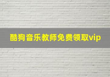 酷狗音乐教师免费领取vip