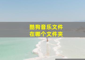 酷狗音乐文件在哪个文件夹