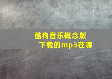 酷狗音乐概念版下载的mp3在哪