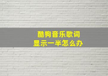 酷狗音乐歌词显示一半怎么办