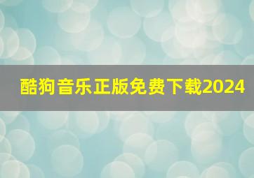 酷狗音乐正版免费下载2024