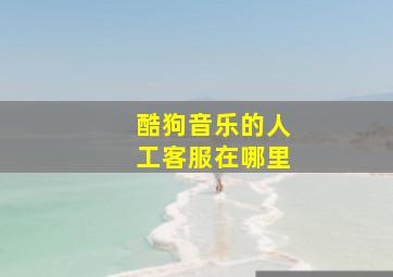 酷狗音乐的人工客服在哪里