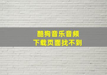 酷狗音乐音频下载页面找不到