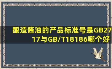 酿造酱油的产品标准号是GB2717与GB/T18186哪个好