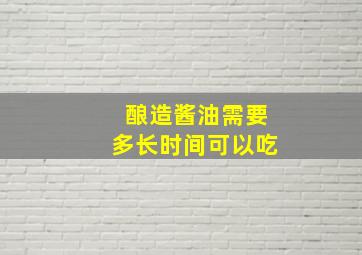 酿造酱油需要多长时间可以吃