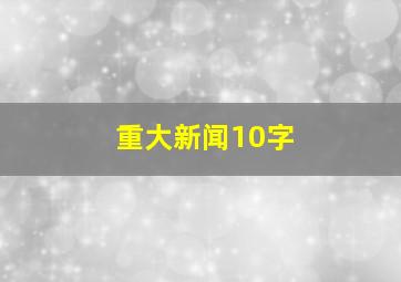 重大新闻10字