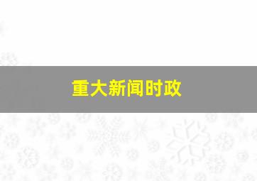 重大新闻时政