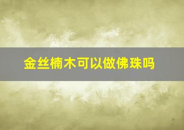 金丝楠木可以做佛珠吗