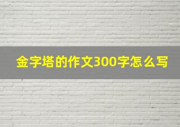 金字塔的作文300字怎么写