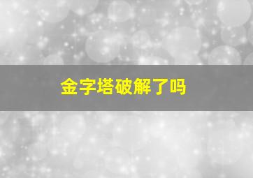 金字塔破解了吗