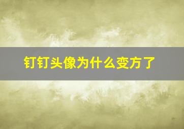 钉钉头像为什么变方了