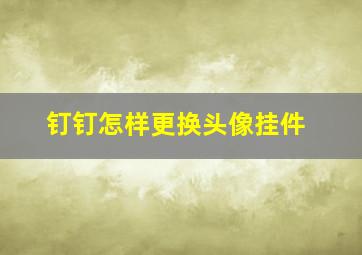 钉钉怎样更换头像挂件