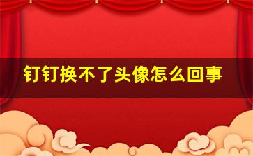 钉钉换不了头像怎么回事