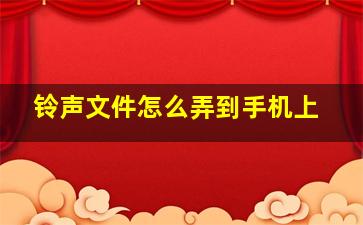 铃声文件怎么弄到手机上