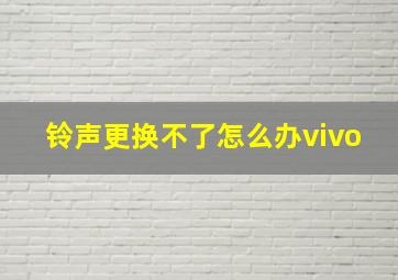 铃声更换不了怎么办vivo