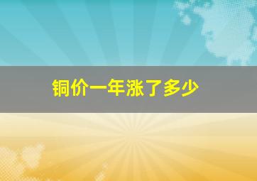 铜价一年涨了多少