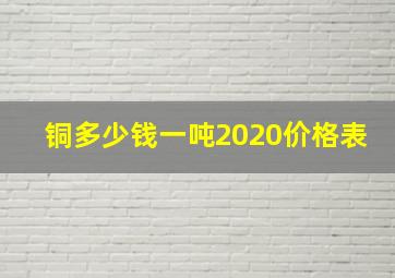 铜多少钱一吨2020价格表